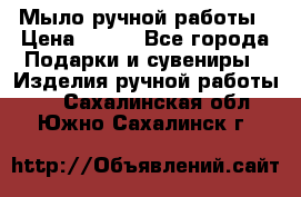 Мыло ручной работы › Цена ­ 200 - Все города Подарки и сувениры » Изделия ручной работы   . Сахалинская обл.,Южно-Сахалинск г.